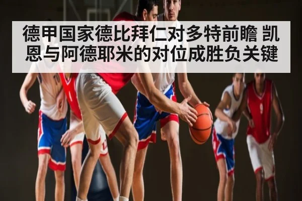 德甲国家德比拜仁对多特前瞻 凯恩与阿德耶米的对位成胜负关键