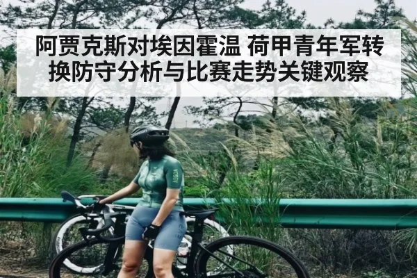 阿贾克斯对埃因霍温 荷甲青年军转换防守分析与比赛走势关键观察